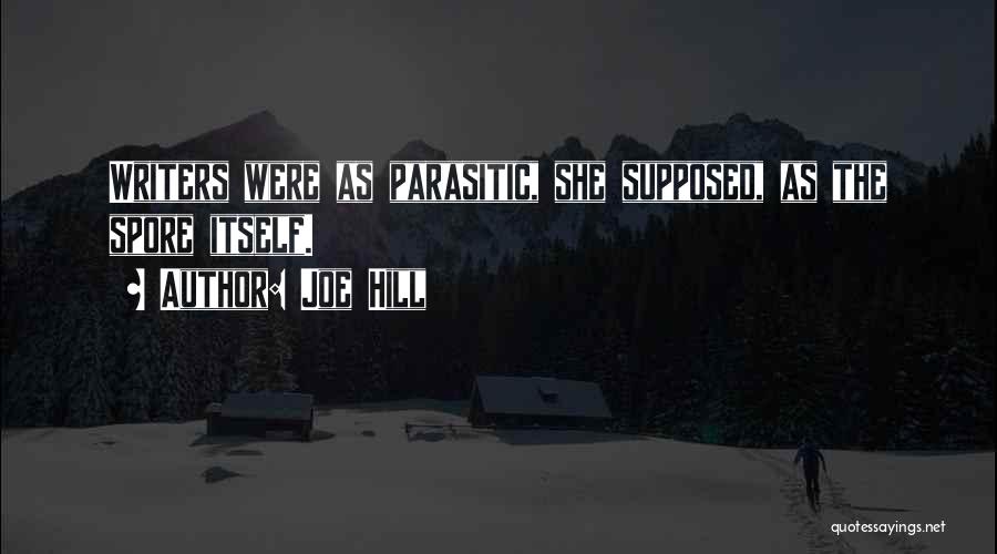 Joe Hill Quotes: Writers Were As Parasitic, She Supposed, As The Spore Itself.