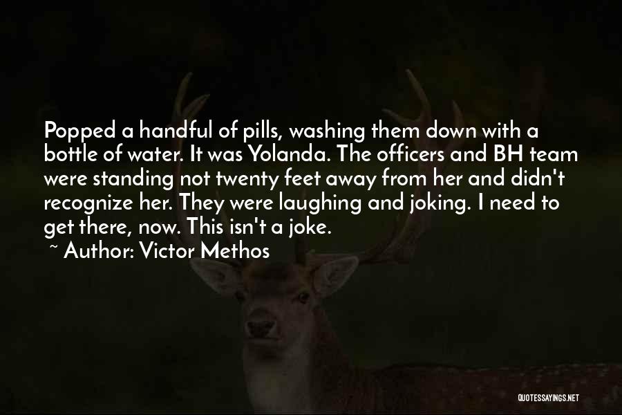 Victor Methos Quotes: Popped A Handful Of Pills, Washing Them Down With A Bottle Of Water. It Was Yolanda. The Officers And Bh