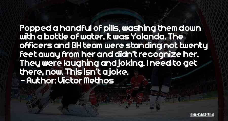 Victor Methos Quotes: Popped A Handful Of Pills, Washing Them Down With A Bottle Of Water. It Was Yolanda. The Officers And Bh
