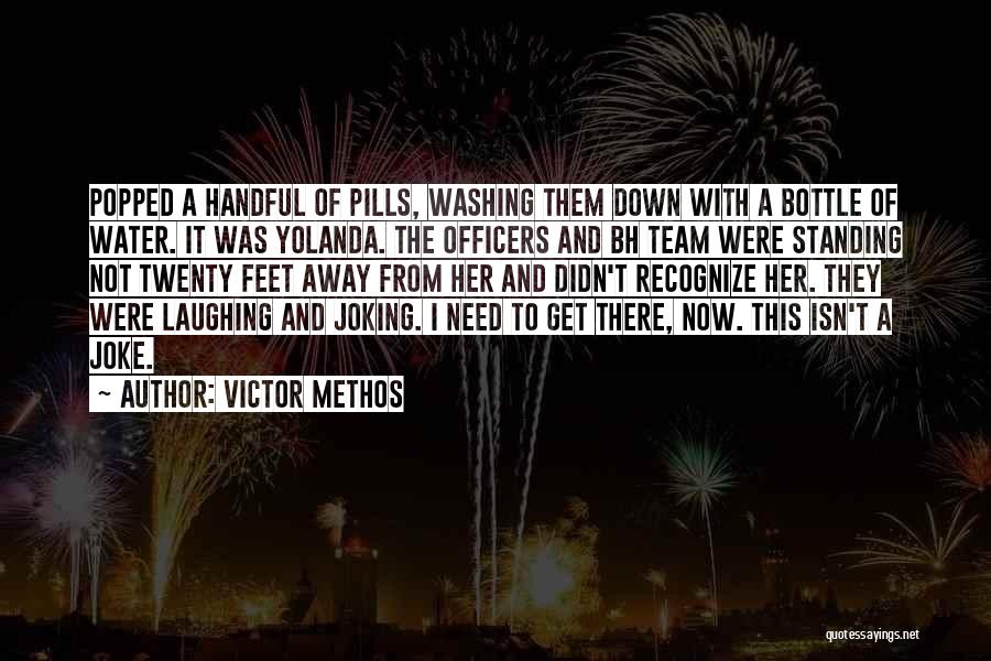 Victor Methos Quotes: Popped A Handful Of Pills, Washing Them Down With A Bottle Of Water. It Was Yolanda. The Officers And Bh