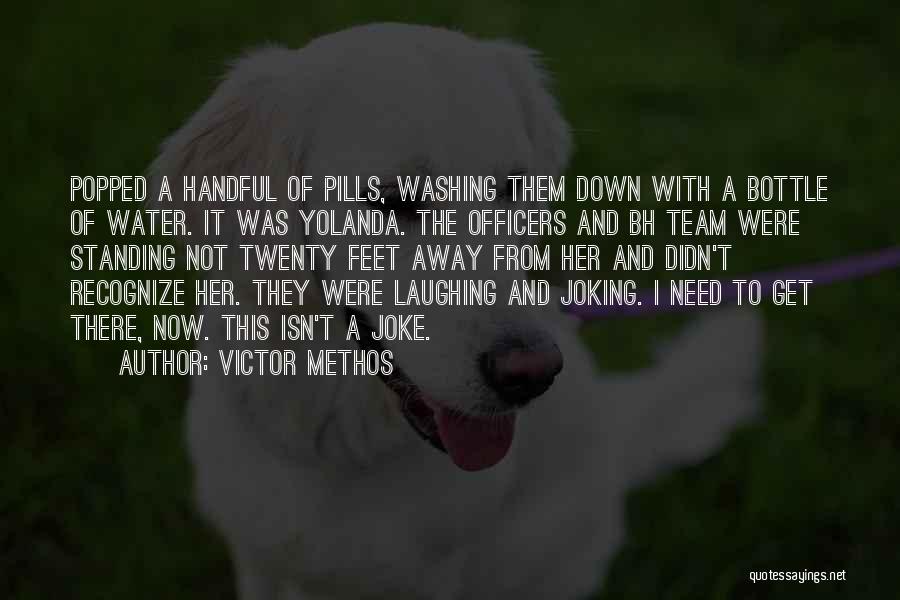 Victor Methos Quotes: Popped A Handful Of Pills, Washing Them Down With A Bottle Of Water. It Was Yolanda. The Officers And Bh
