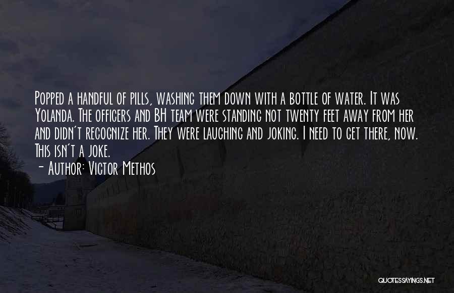 Victor Methos Quotes: Popped A Handful Of Pills, Washing Them Down With A Bottle Of Water. It Was Yolanda. The Officers And Bh