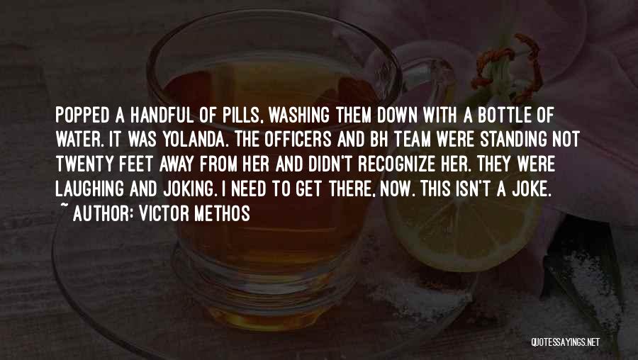 Victor Methos Quotes: Popped A Handful Of Pills, Washing Them Down With A Bottle Of Water. It Was Yolanda. The Officers And Bh