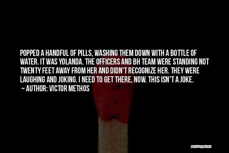 Victor Methos Quotes: Popped A Handful Of Pills, Washing Them Down With A Bottle Of Water. It Was Yolanda. The Officers And Bh