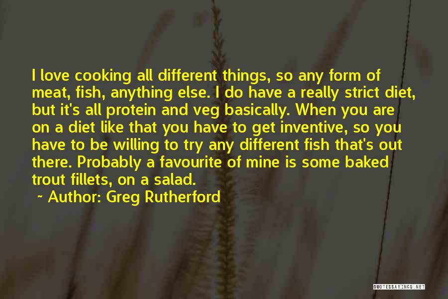 Greg Rutherford Quotes: I Love Cooking All Different Things, So Any Form Of Meat, Fish, Anything Else. I Do Have A Really Strict