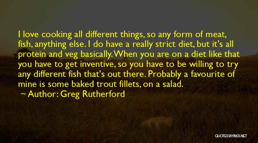 Greg Rutherford Quotes: I Love Cooking All Different Things, So Any Form Of Meat, Fish, Anything Else. I Do Have A Really Strict