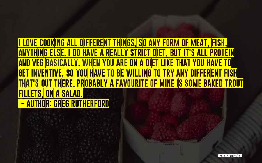 Greg Rutherford Quotes: I Love Cooking All Different Things, So Any Form Of Meat, Fish, Anything Else. I Do Have A Really Strict