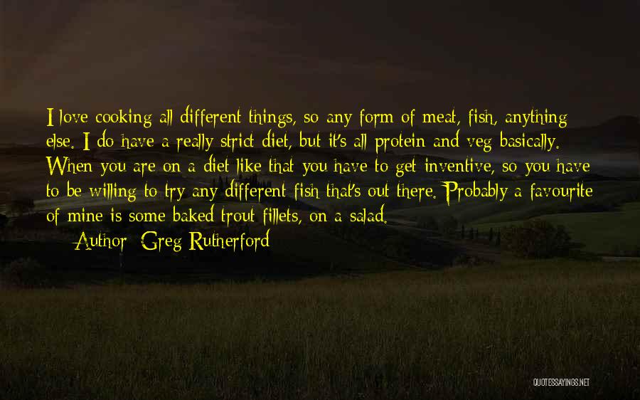 Greg Rutherford Quotes: I Love Cooking All Different Things, So Any Form Of Meat, Fish, Anything Else. I Do Have A Really Strict