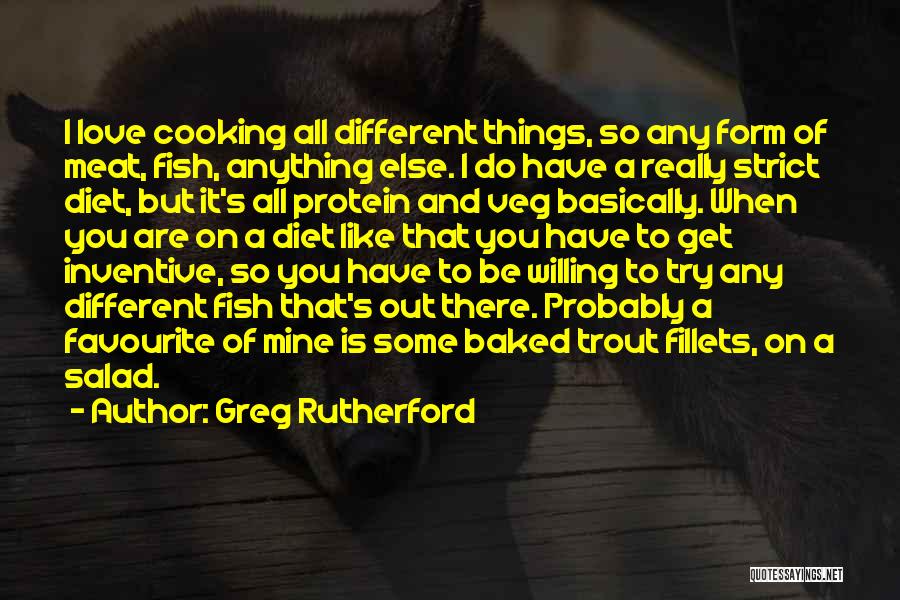 Greg Rutherford Quotes: I Love Cooking All Different Things, So Any Form Of Meat, Fish, Anything Else. I Do Have A Really Strict