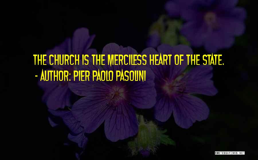 Pier Paolo Pasolini Quotes: The Church Is The Merciless Heart Of The State.