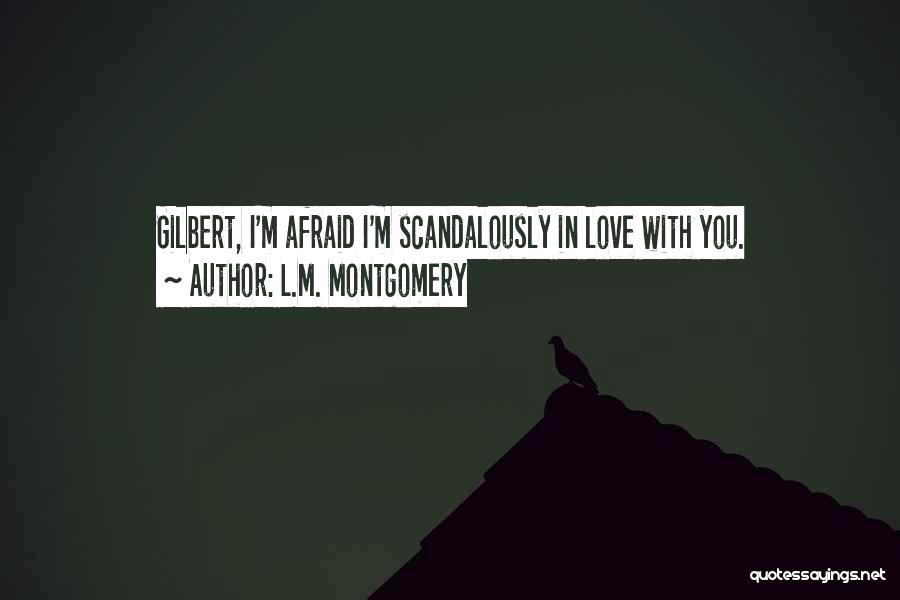 L.M. Montgomery Quotes: Gilbert, I'm Afraid I'm Scandalously In Love With You.