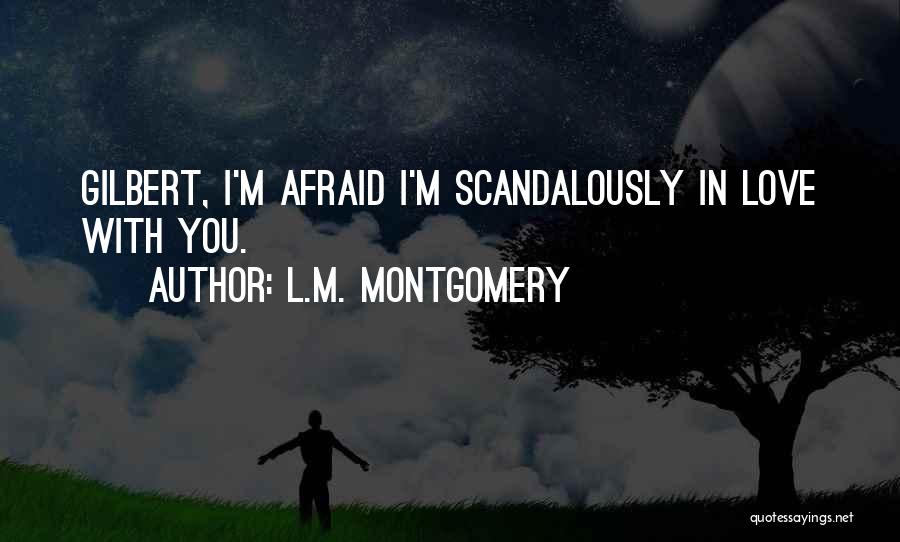 L.M. Montgomery Quotes: Gilbert, I'm Afraid I'm Scandalously In Love With You.