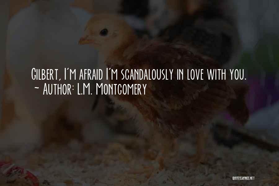 L.M. Montgomery Quotes: Gilbert, I'm Afraid I'm Scandalously In Love With You.