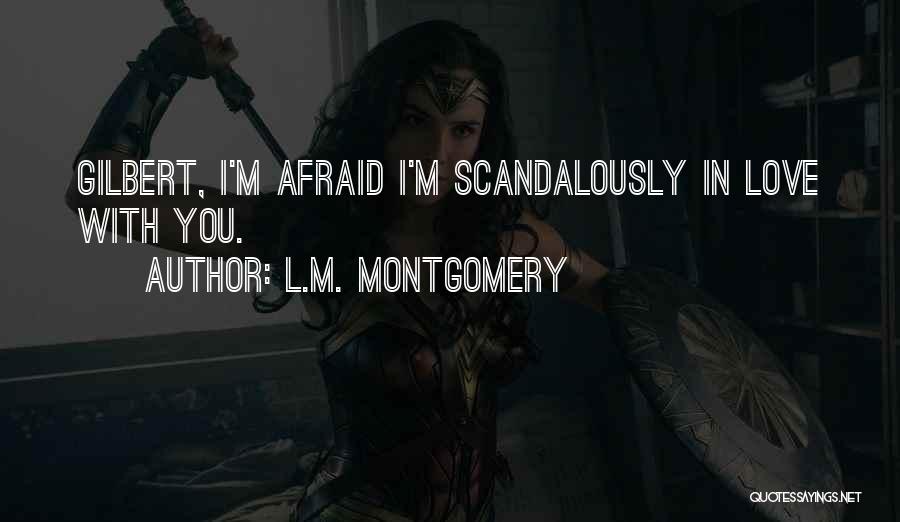 L.M. Montgomery Quotes: Gilbert, I'm Afraid I'm Scandalously In Love With You.