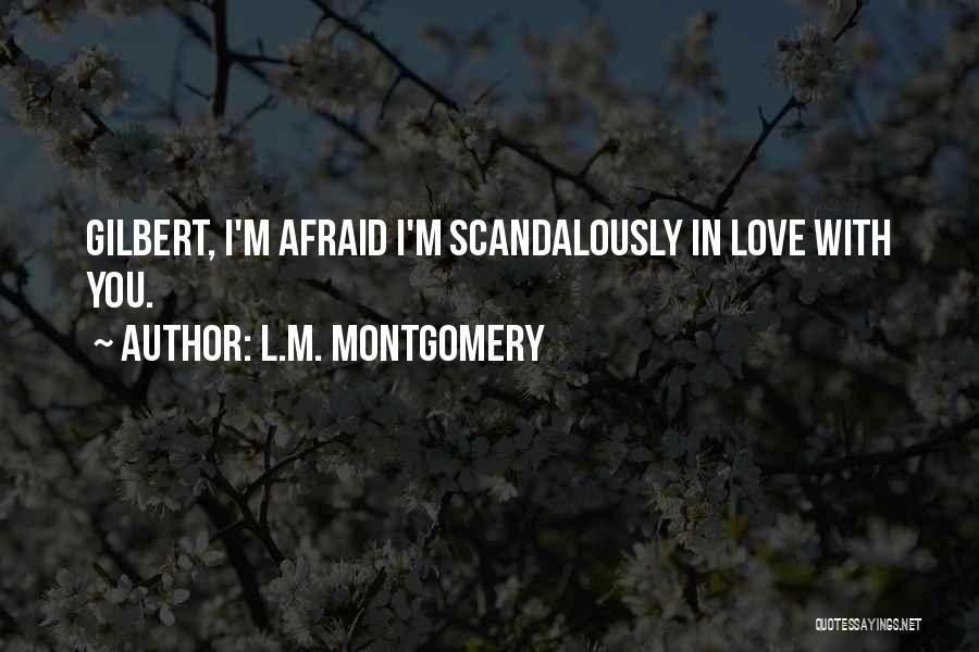 L.M. Montgomery Quotes: Gilbert, I'm Afraid I'm Scandalously In Love With You.
