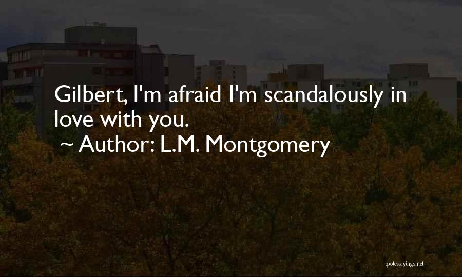 L.M. Montgomery Quotes: Gilbert, I'm Afraid I'm Scandalously In Love With You.