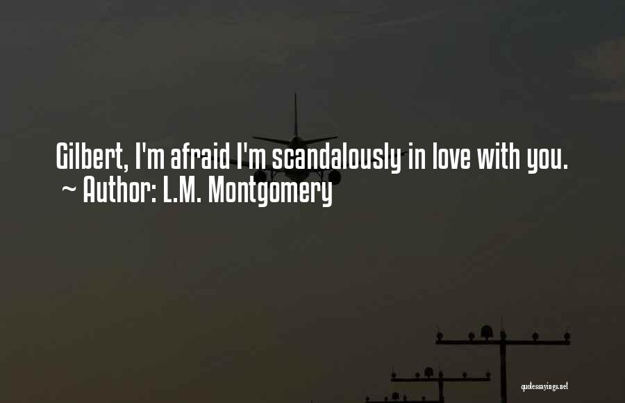 L.M. Montgomery Quotes: Gilbert, I'm Afraid I'm Scandalously In Love With You.