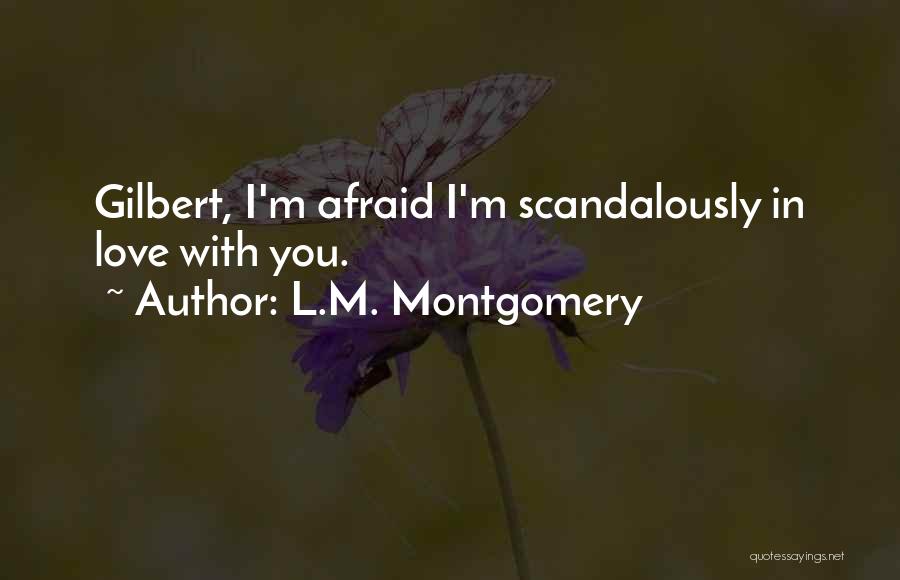 L.M. Montgomery Quotes: Gilbert, I'm Afraid I'm Scandalously In Love With You.