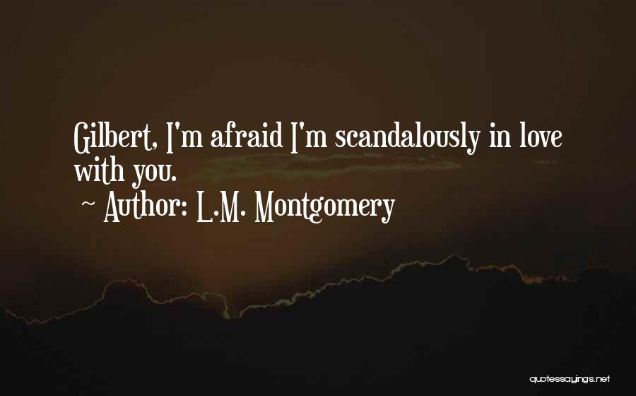 L.M. Montgomery Quotes: Gilbert, I'm Afraid I'm Scandalously In Love With You.