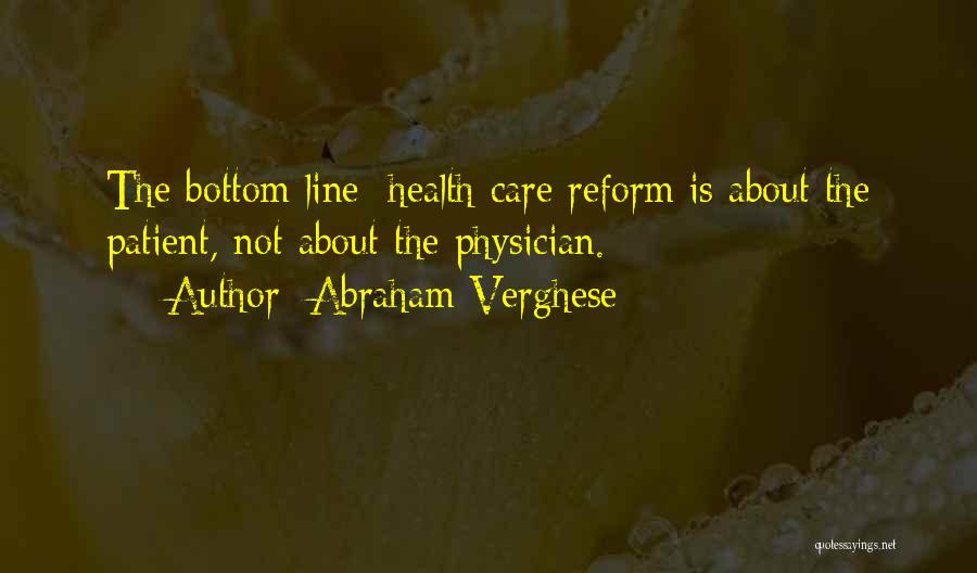 Abraham Verghese Quotes: The Bottom Line: Health Care Reform Is About The Patient, Not About The Physician.