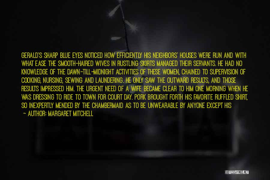 Margaret Mitchell Quotes: Gerald's Sharp Blue Eyes Noticed How Efficiently His Neighbors' Houses Were Run And With What Ease The Smooth-haired Wives In