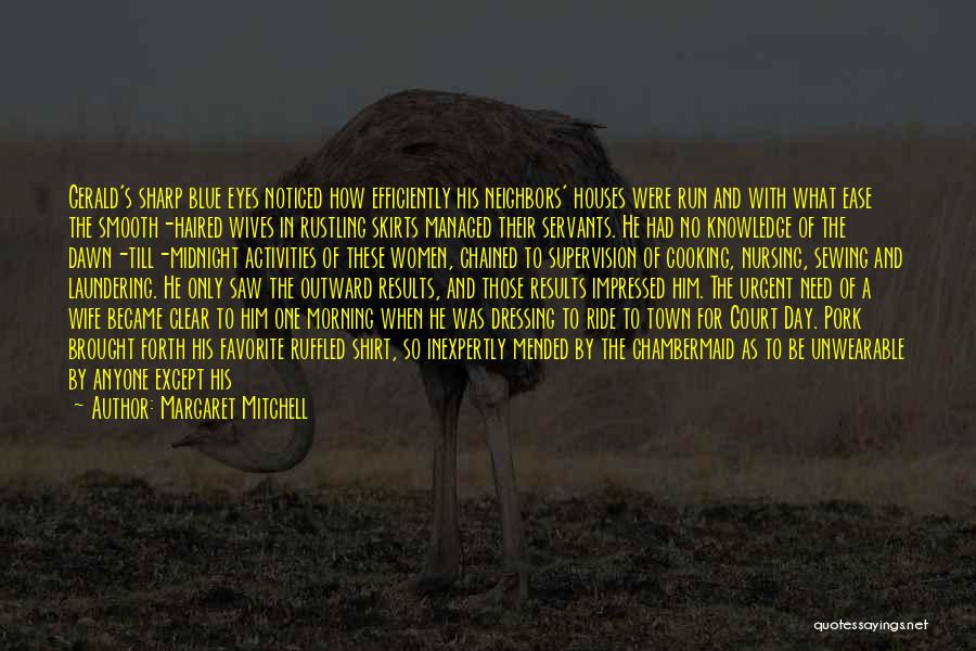 Margaret Mitchell Quotes: Gerald's Sharp Blue Eyes Noticed How Efficiently His Neighbors' Houses Were Run And With What Ease The Smooth-haired Wives In