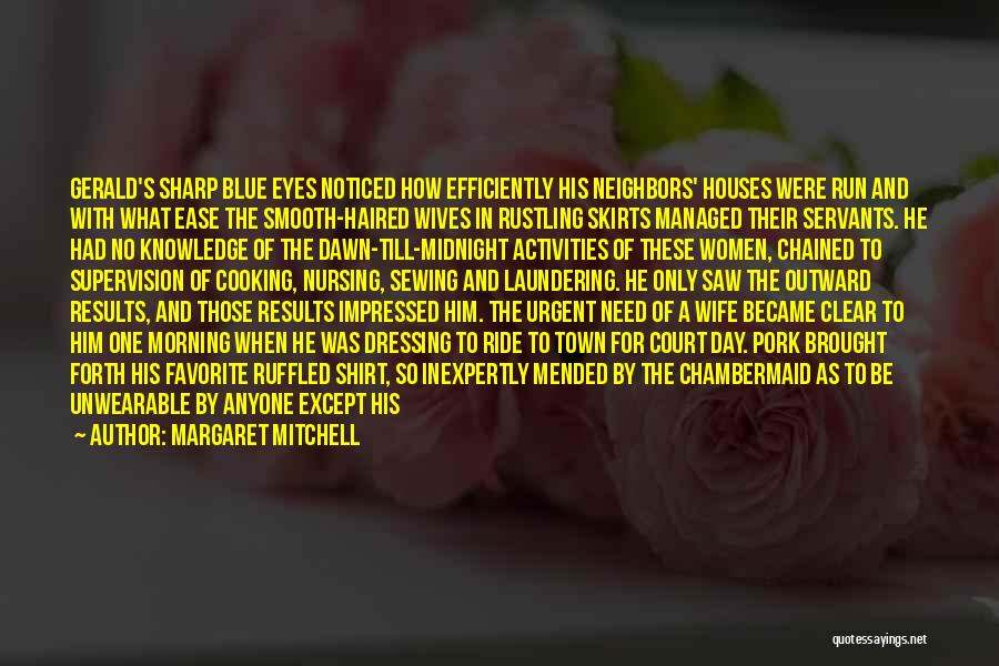 Margaret Mitchell Quotes: Gerald's Sharp Blue Eyes Noticed How Efficiently His Neighbors' Houses Were Run And With What Ease The Smooth-haired Wives In