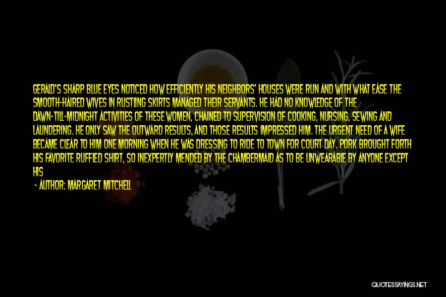 Margaret Mitchell Quotes: Gerald's Sharp Blue Eyes Noticed How Efficiently His Neighbors' Houses Were Run And With What Ease The Smooth-haired Wives In