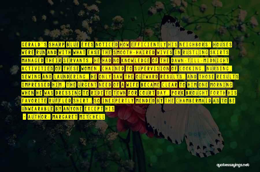 Margaret Mitchell Quotes: Gerald's Sharp Blue Eyes Noticed How Efficiently His Neighbors' Houses Were Run And With What Ease The Smooth-haired Wives In