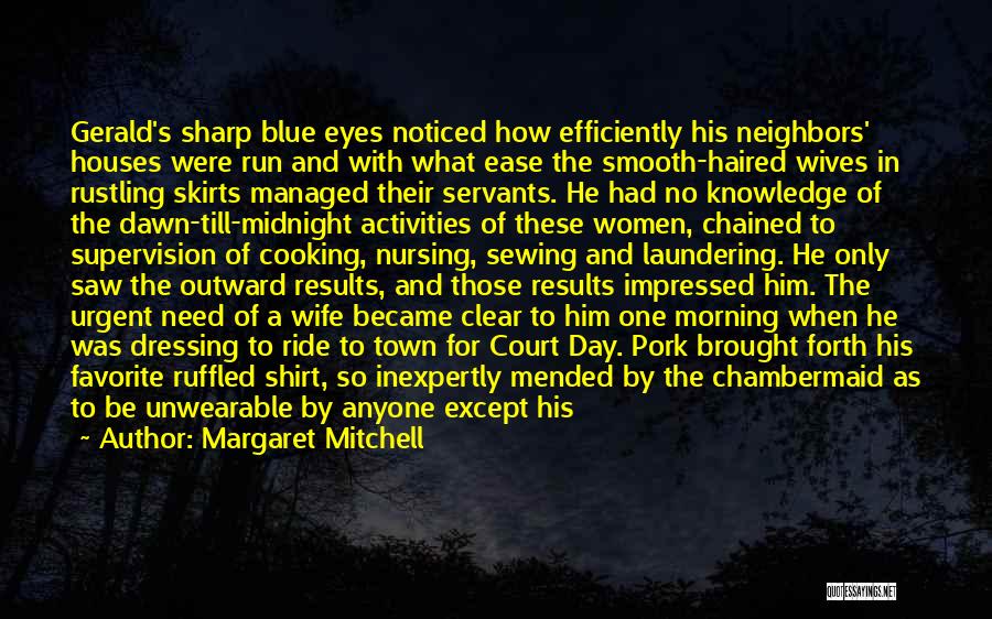 Margaret Mitchell Quotes: Gerald's Sharp Blue Eyes Noticed How Efficiently His Neighbors' Houses Were Run And With What Ease The Smooth-haired Wives In