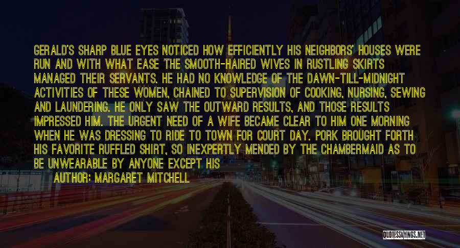 Margaret Mitchell Quotes: Gerald's Sharp Blue Eyes Noticed How Efficiently His Neighbors' Houses Were Run And With What Ease The Smooth-haired Wives In