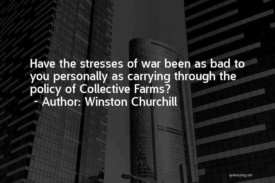 Winston Churchill Quotes: Have The Stresses Of War Been As Bad To You Personally As Carrying Through The Policy Of Collective Farms?