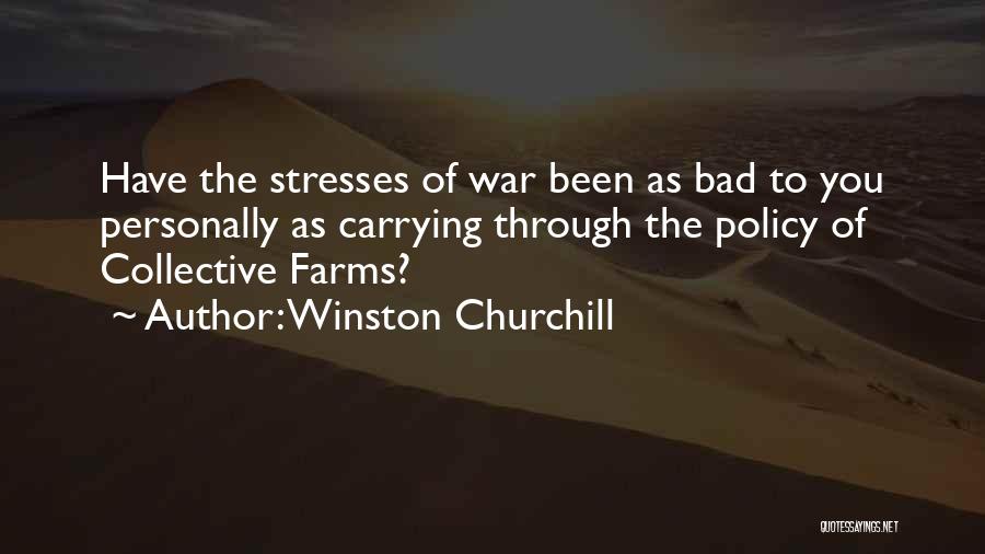 Winston Churchill Quotes: Have The Stresses Of War Been As Bad To You Personally As Carrying Through The Policy Of Collective Farms?