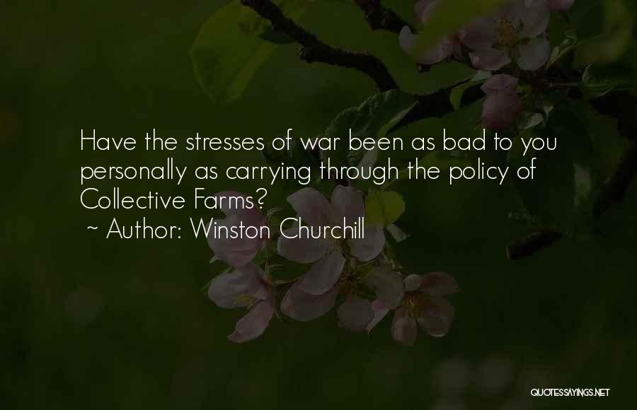 Winston Churchill Quotes: Have The Stresses Of War Been As Bad To You Personally As Carrying Through The Policy Of Collective Farms?