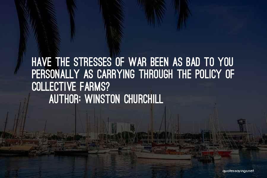 Winston Churchill Quotes: Have The Stresses Of War Been As Bad To You Personally As Carrying Through The Policy Of Collective Farms?