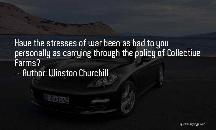 Winston Churchill Quotes: Have The Stresses Of War Been As Bad To You Personally As Carrying Through The Policy Of Collective Farms?