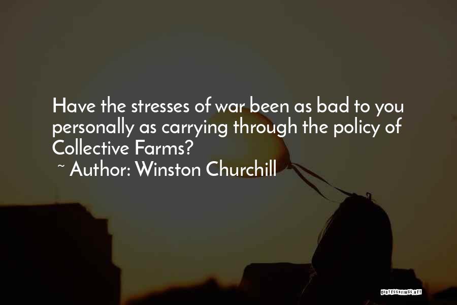 Winston Churchill Quotes: Have The Stresses Of War Been As Bad To You Personally As Carrying Through The Policy Of Collective Farms?