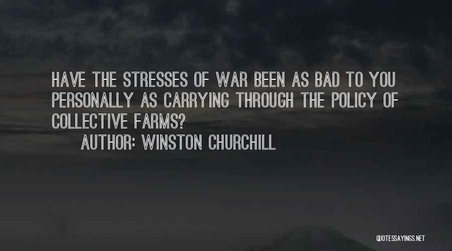 Winston Churchill Quotes: Have The Stresses Of War Been As Bad To You Personally As Carrying Through The Policy Of Collective Farms?