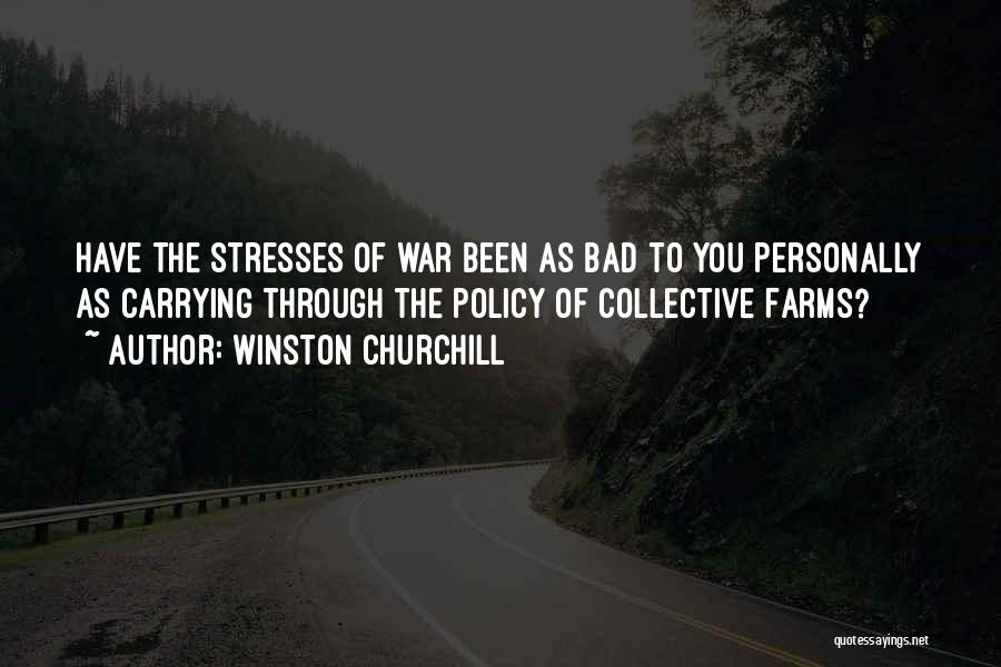 Winston Churchill Quotes: Have The Stresses Of War Been As Bad To You Personally As Carrying Through The Policy Of Collective Farms?