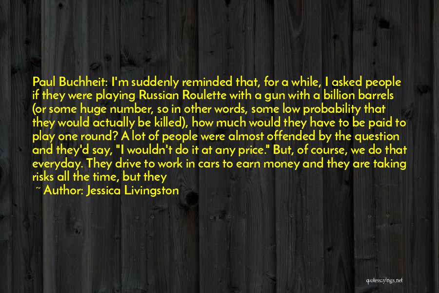 Jessica Livingston Quotes: Paul Buchheit: I'm Suddenly Reminded That, For A While, I Asked People If They Were Playing Russian Roulette With A