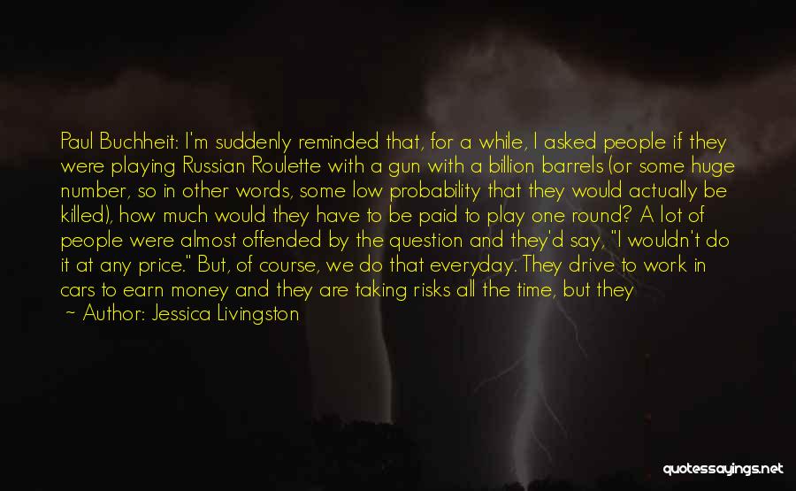 Jessica Livingston Quotes: Paul Buchheit: I'm Suddenly Reminded That, For A While, I Asked People If They Were Playing Russian Roulette With A