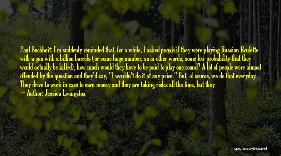 Jessica Livingston Quotes: Paul Buchheit: I'm Suddenly Reminded That, For A While, I Asked People If They Were Playing Russian Roulette With A