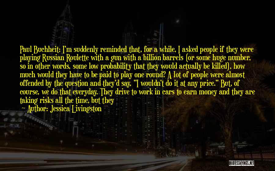 Jessica Livingston Quotes: Paul Buchheit: I'm Suddenly Reminded That, For A While, I Asked People If They Were Playing Russian Roulette With A