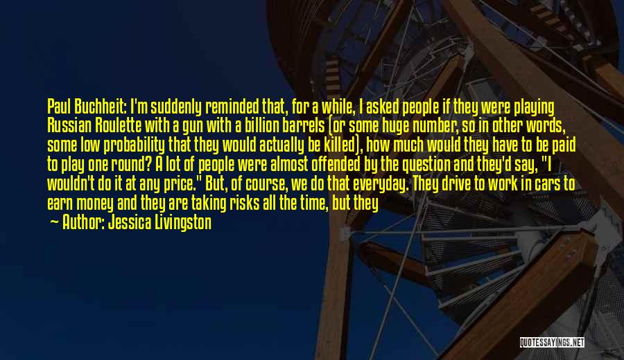 Jessica Livingston Quotes: Paul Buchheit: I'm Suddenly Reminded That, For A While, I Asked People If They Were Playing Russian Roulette With A