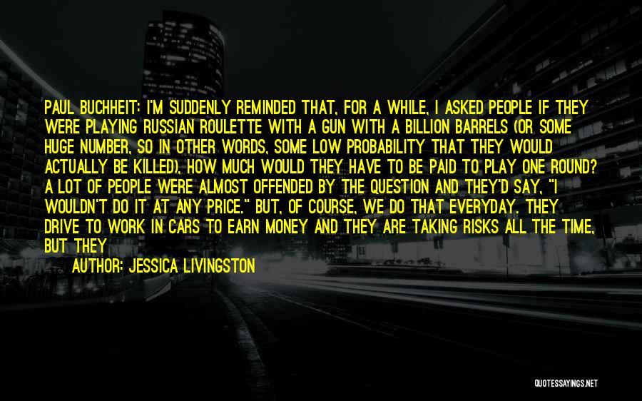 Jessica Livingston Quotes: Paul Buchheit: I'm Suddenly Reminded That, For A While, I Asked People If They Were Playing Russian Roulette With A