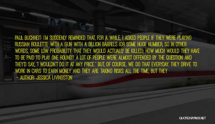 Jessica Livingston Quotes: Paul Buchheit: I'm Suddenly Reminded That, For A While, I Asked People If They Were Playing Russian Roulette With A