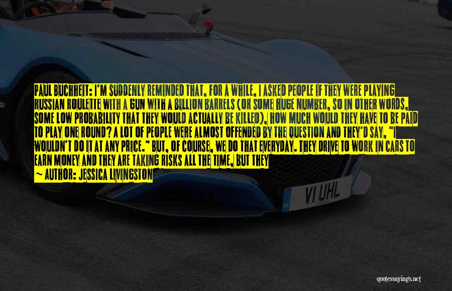 Jessica Livingston Quotes: Paul Buchheit: I'm Suddenly Reminded That, For A While, I Asked People If They Were Playing Russian Roulette With A