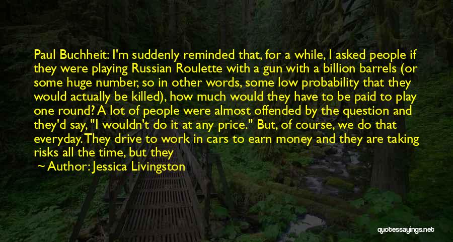 Jessica Livingston Quotes: Paul Buchheit: I'm Suddenly Reminded That, For A While, I Asked People If They Were Playing Russian Roulette With A