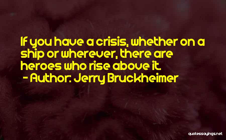 Jerry Bruckheimer Quotes: If You Have A Crisis, Whether On A Ship Or Wherever, There Are Heroes Who Rise Above It.