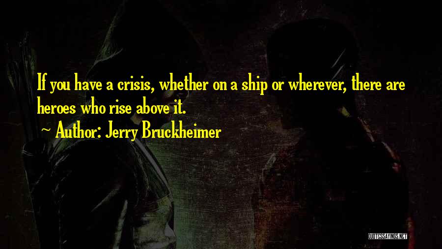 Jerry Bruckheimer Quotes: If You Have A Crisis, Whether On A Ship Or Wherever, There Are Heroes Who Rise Above It.